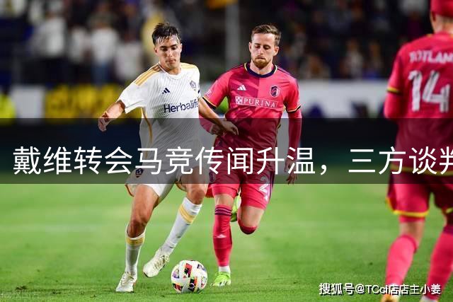 戴维转会马竞传闻升温，三方谈判正在进行